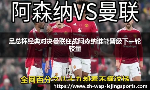 足总杯经典对决曼联迎战阿森纳谁能晋级下一轮较量